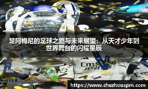 楚阿梅尼的足球之路与未来展望：从天才少年到世界舞台的闪耀星辰