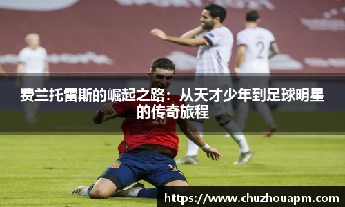 费兰托雷斯的崛起之路：从天才少年到足球明星的传奇旅程