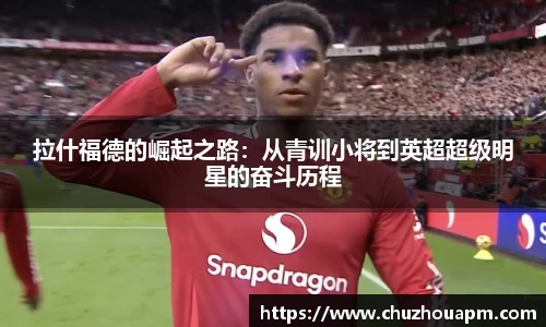 拉什福德的崛起之路：从青训小将到英超超级明星的奋斗历程
