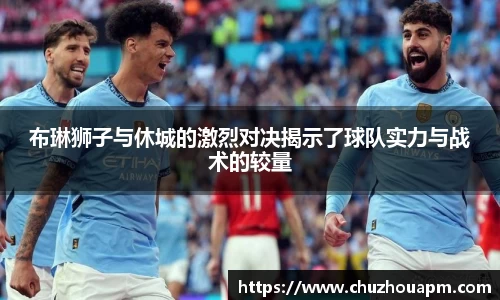 布琳狮子与休城的激烈对决揭示了球队实力与战术的较量