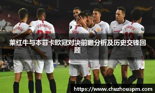 莱红牛与本菲卡欧冠对决前瞻分析及历史交锋回顾