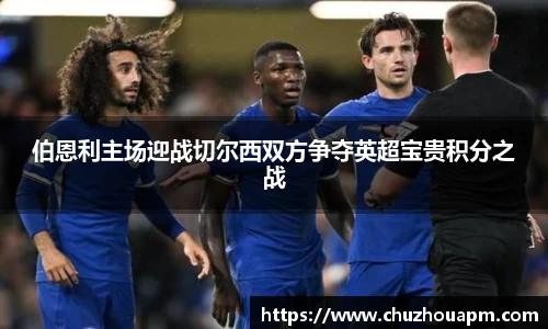 伯恩利主场迎战切尔西双方争夺英超宝贵积分之战