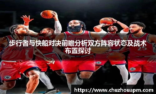 步行者与快船对决前瞻分析双方阵容状态及战术布置探讨